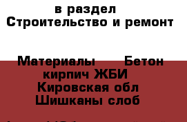  в раздел : Строительство и ремонт » Материалы »  » Бетон,кирпич,ЖБИ . Кировская обл.,Шишканы слоб.